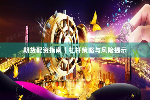 期货配资指南｜杠杆策略与风险提示