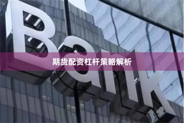 期货配资杠杆策略解析